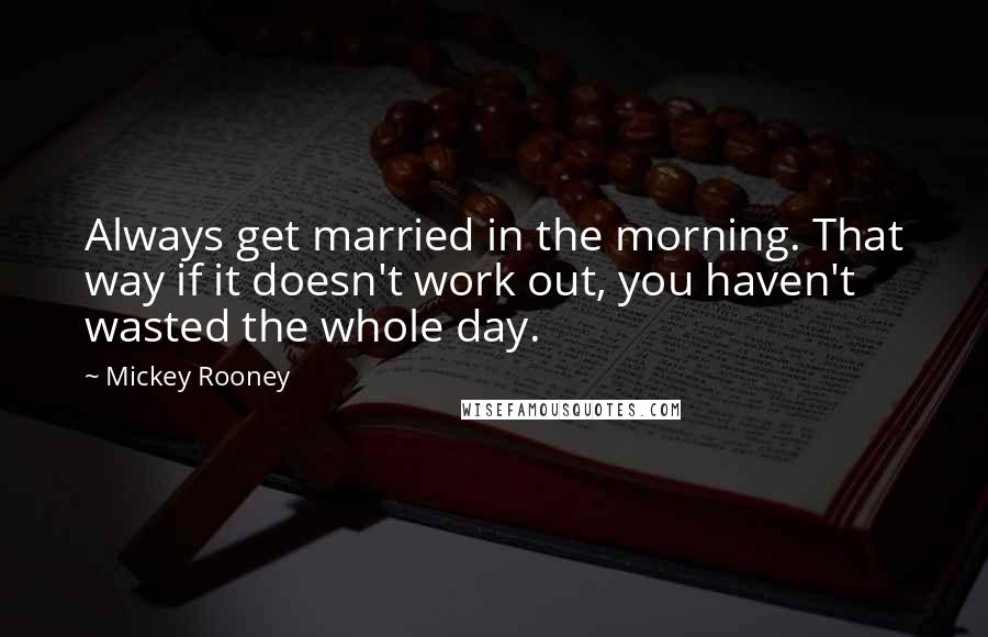 Mickey Rooney Quotes: Always get married in the morning. That way if it doesn't work out, you haven't wasted the whole day.