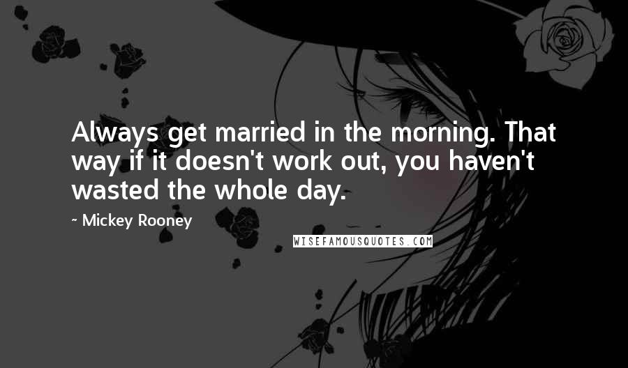 Mickey Rooney Quotes: Always get married in the morning. That way if it doesn't work out, you haven't wasted the whole day.