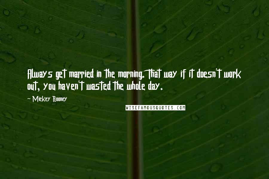 Mickey Rooney Quotes: Always get married in the morning. That way if it doesn't work out, you haven't wasted the whole day.