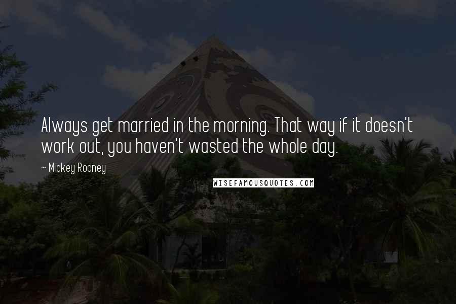 Mickey Rooney Quotes: Always get married in the morning. That way if it doesn't work out, you haven't wasted the whole day.