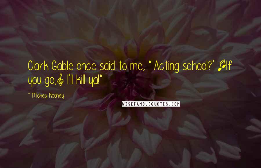 Mickey Rooney Quotes: Clark Gable once said to me, "'Acting school?' [If you go,] I'll kill ya!"