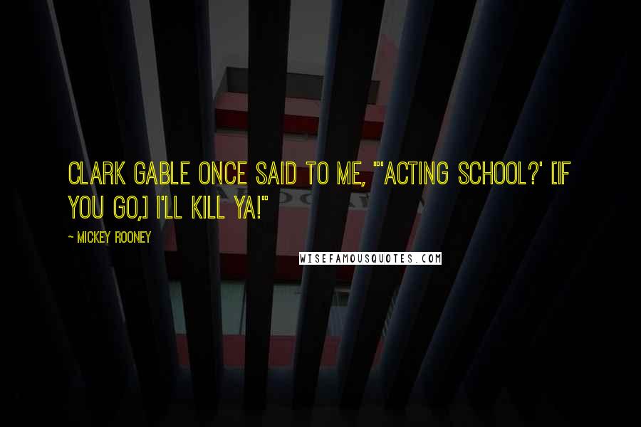 Mickey Rooney Quotes: Clark Gable once said to me, "'Acting school?' [If you go,] I'll kill ya!"