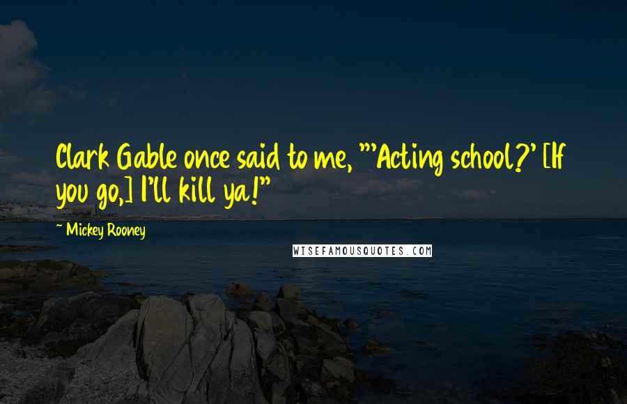 Mickey Rooney Quotes: Clark Gable once said to me, "'Acting school?' [If you go,] I'll kill ya!"