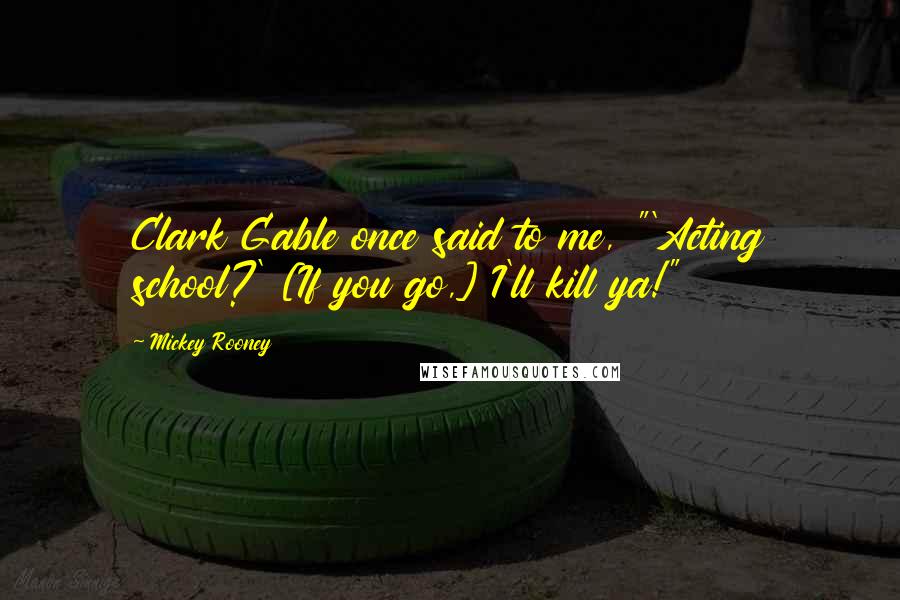 Mickey Rooney Quotes: Clark Gable once said to me, "'Acting school?' [If you go,] I'll kill ya!"