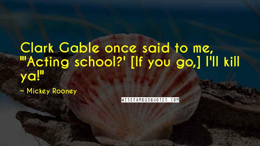Mickey Rooney Quotes: Clark Gable once said to me, "'Acting school?' [If you go,] I'll kill ya!"