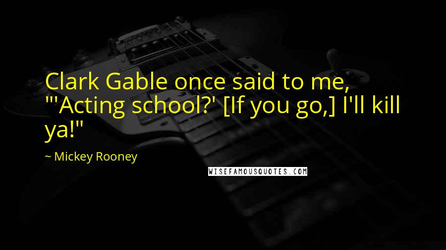 Mickey Rooney Quotes: Clark Gable once said to me, "'Acting school?' [If you go,] I'll kill ya!"