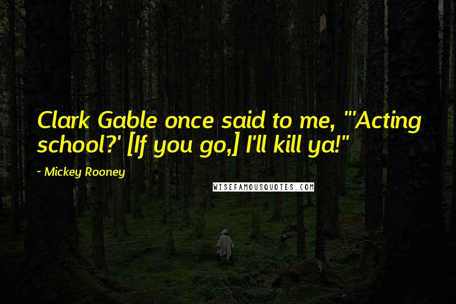 Mickey Rooney Quotes: Clark Gable once said to me, "'Acting school?' [If you go,] I'll kill ya!"