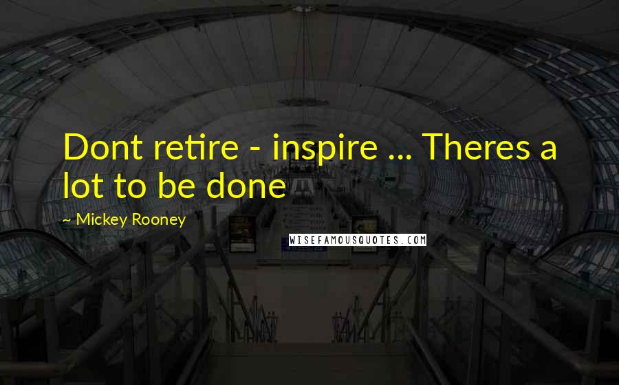 Mickey Rooney Quotes: Dont retire - inspire ... Theres a lot to be done