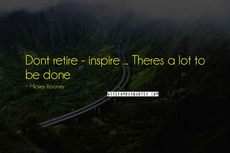 Mickey Rooney Quotes: Dont retire - inspire ... Theres a lot to be done