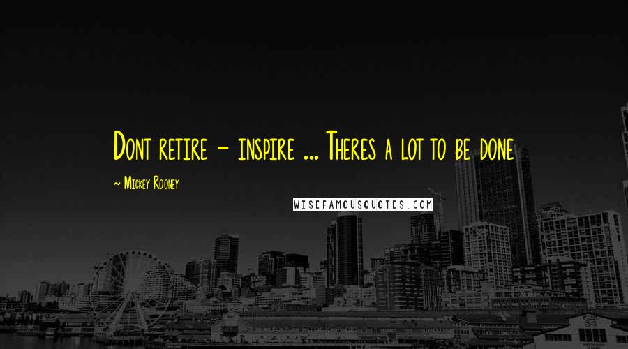 Mickey Rooney Quotes: Dont retire - inspire ... Theres a lot to be done