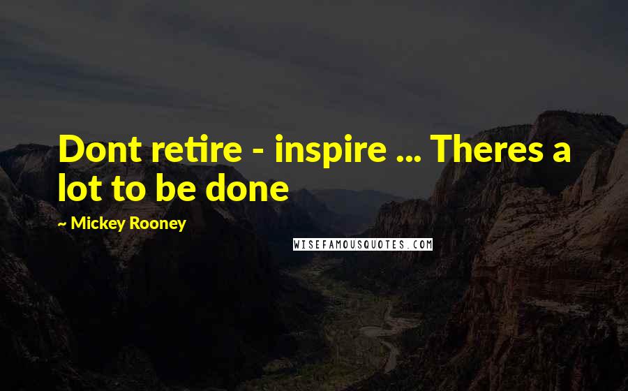 Mickey Rooney Quotes: Dont retire - inspire ... Theres a lot to be done