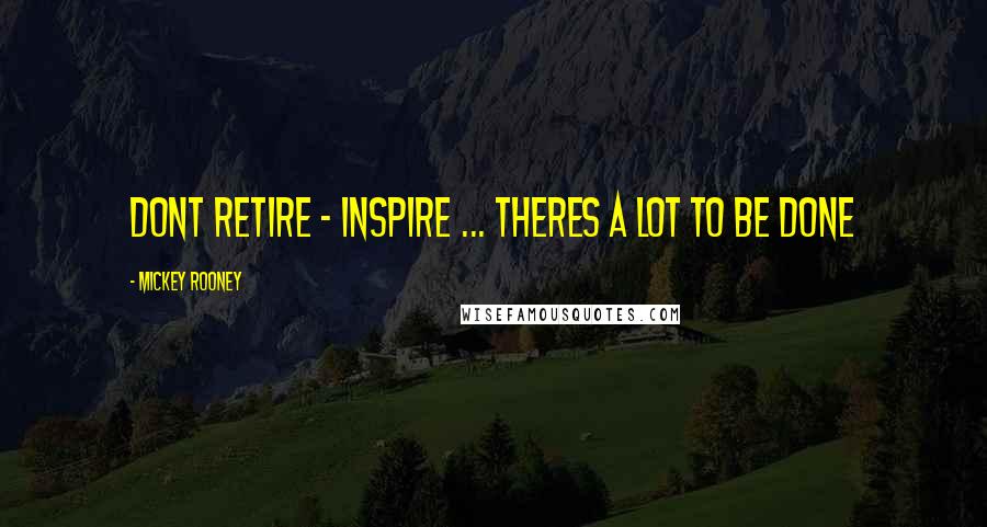 Mickey Rooney Quotes: Dont retire - inspire ... Theres a lot to be done