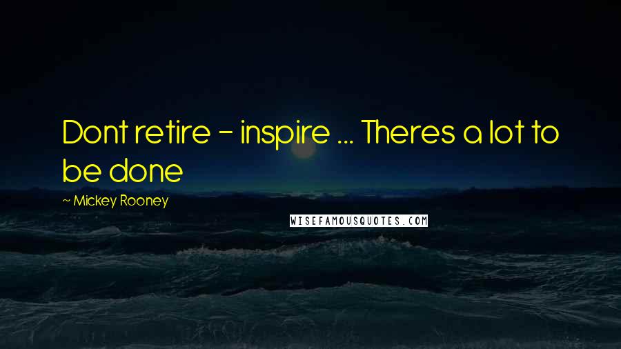 Mickey Rooney Quotes: Dont retire - inspire ... Theres a lot to be done