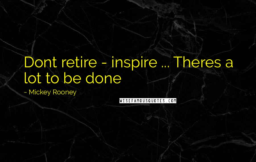 Mickey Rooney Quotes: Dont retire - inspire ... Theres a lot to be done