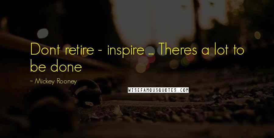 Mickey Rooney Quotes: Dont retire - inspire ... Theres a lot to be done