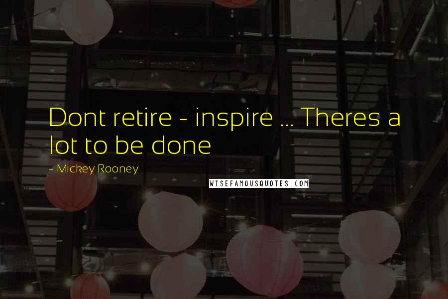 Mickey Rooney Quotes: Dont retire - inspire ... Theres a lot to be done