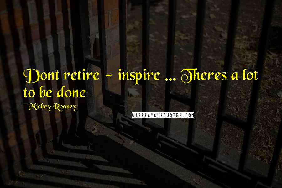 Mickey Rooney Quotes: Dont retire - inspire ... Theres a lot to be done