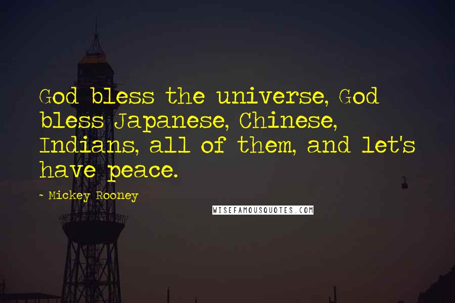 Mickey Rooney Quotes: God bless the universe, God bless Japanese, Chinese, Indians, all of them, and let's have peace.