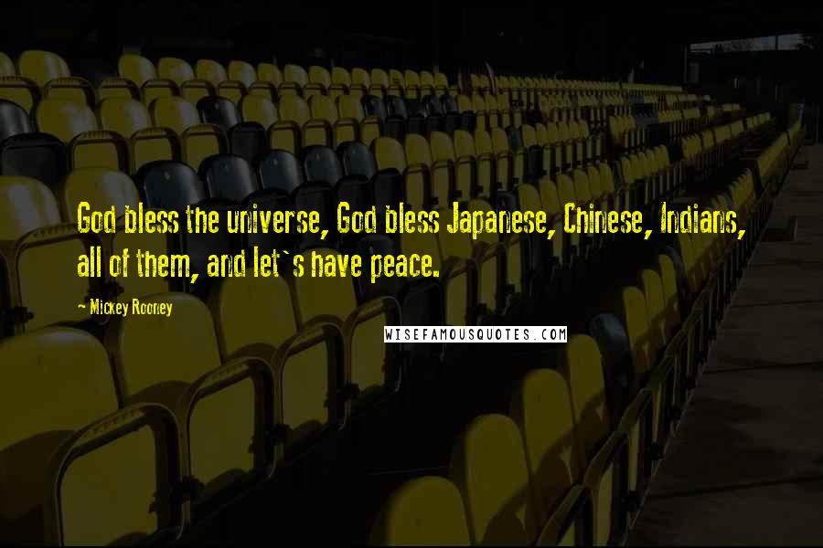 Mickey Rooney Quotes: God bless the universe, God bless Japanese, Chinese, Indians, all of them, and let's have peace.