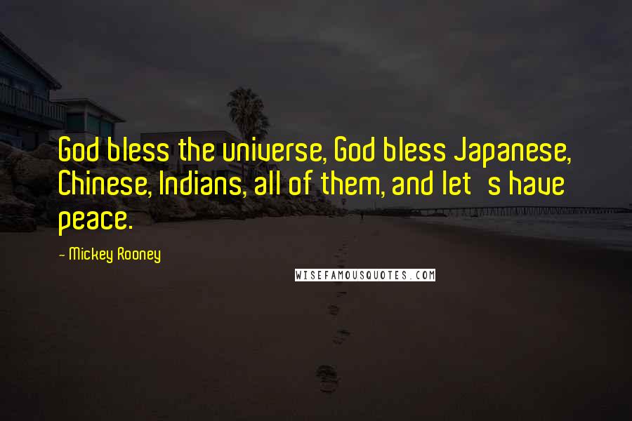 Mickey Rooney Quotes: God bless the universe, God bless Japanese, Chinese, Indians, all of them, and let's have peace.