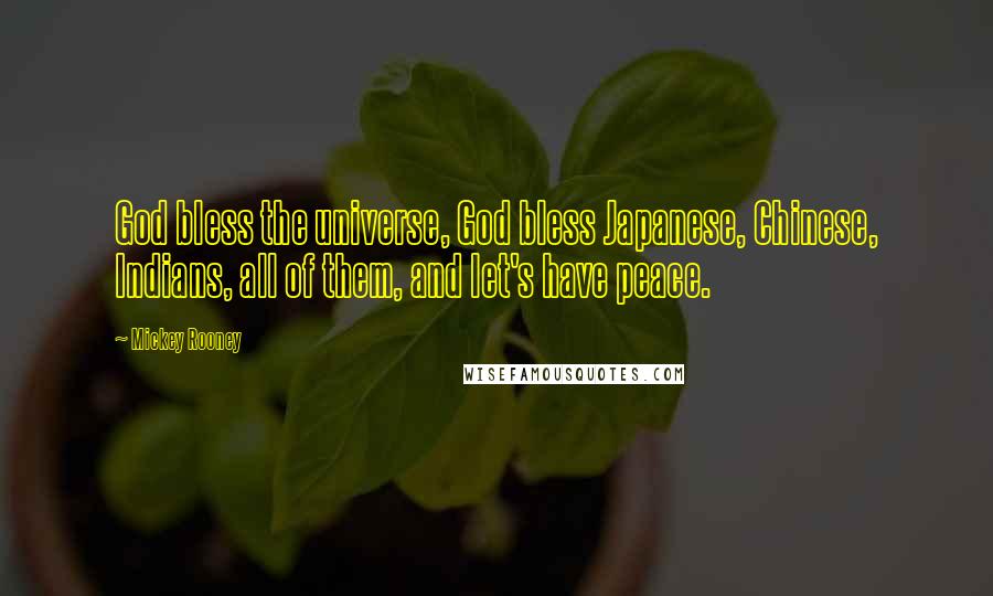 Mickey Rooney Quotes: God bless the universe, God bless Japanese, Chinese, Indians, all of them, and let's have peace.