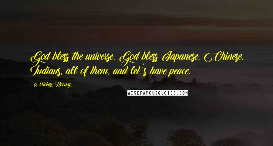 Mickey Rooney Quotes: God bless the universe, God bless Japanese, Chinese, Indians, all of them, and let's have peace.