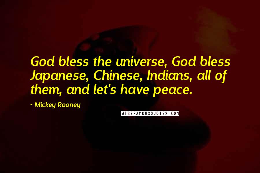 Mickey Rooney Quotes: God bless the universe, God bless Japanese, Chinese, Indians, all of them, and let's have peace.