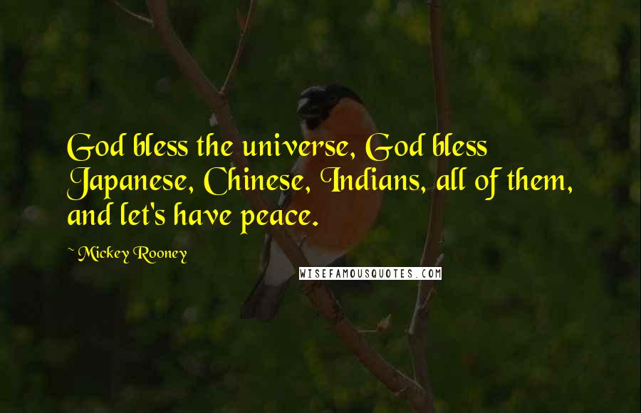 Mickey Rooney Quotes: God bless the universe, God bless Japanese, Chinese, Indians, all of them, and let's have peace.