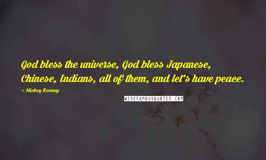 Mickey Rooney Quotes: God bless the universe, God bless Japanese, Chinese, Indians, all of them, and let's have peace.