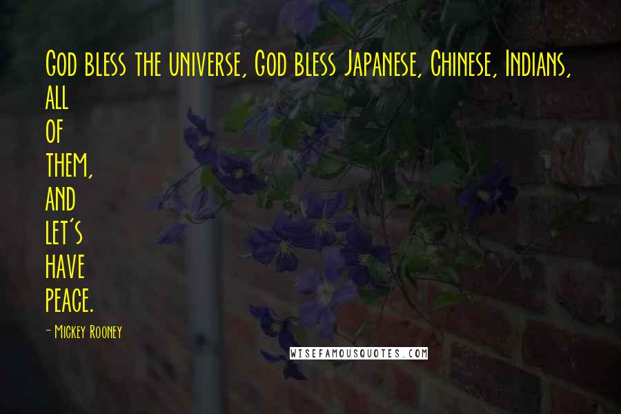 Mickey Rooney Quotes: God bless the universe, God bless Japanese, Chinese, Indians, all of them, and let's have peace.