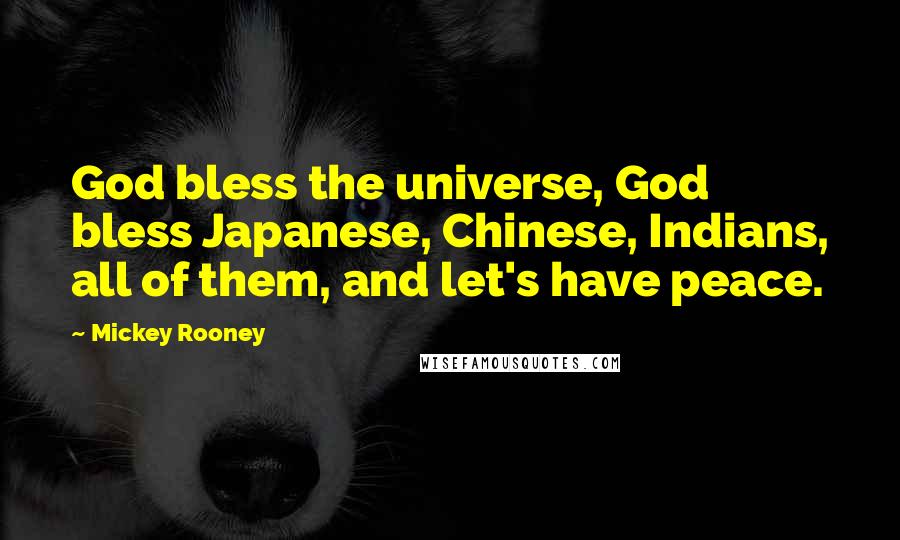 Mickey Rooney Quotes: God bless the universe, God bless Japanese, Chinese, Indians, all of them, and let's have peace.