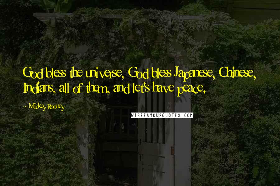 Mickey Rooney Quotes: God bless the universe, God bless Japanese, Chinese, Indians, all of them, and let's have peace.