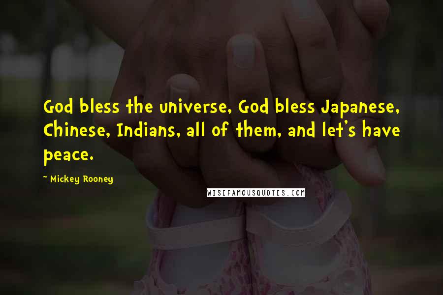 Mickey Rooney Quotes: God bless the universe, God bless Japanese, Chinese, Indians, all of them, and let's have peace.