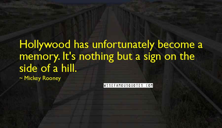 Mickey Rooney Quotes: Hollywood has unfortunately become a memory. It's nothing but a sign on the side of a hill.