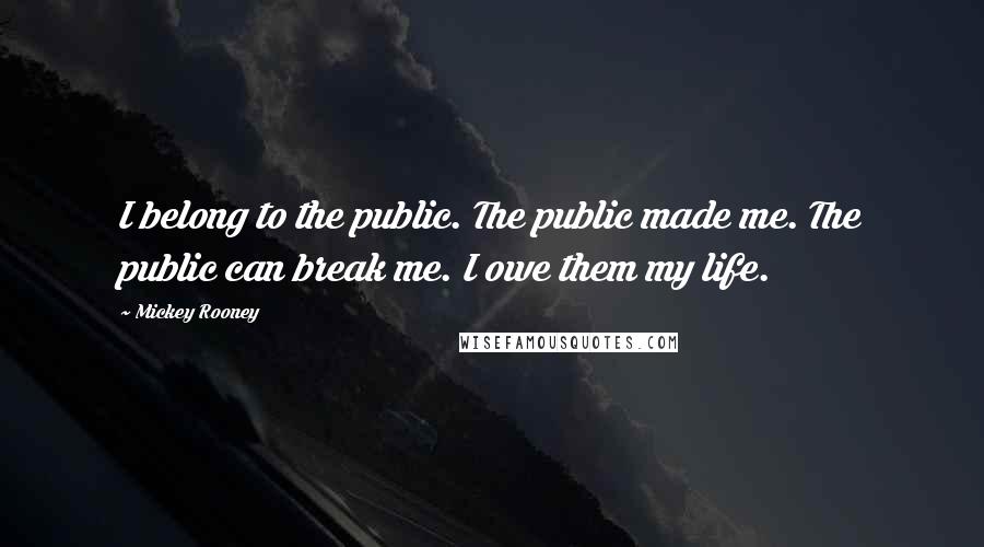 Mickey Rooney Quotes: I belong to the public. The public made me. The public can break me. I owe them my life.