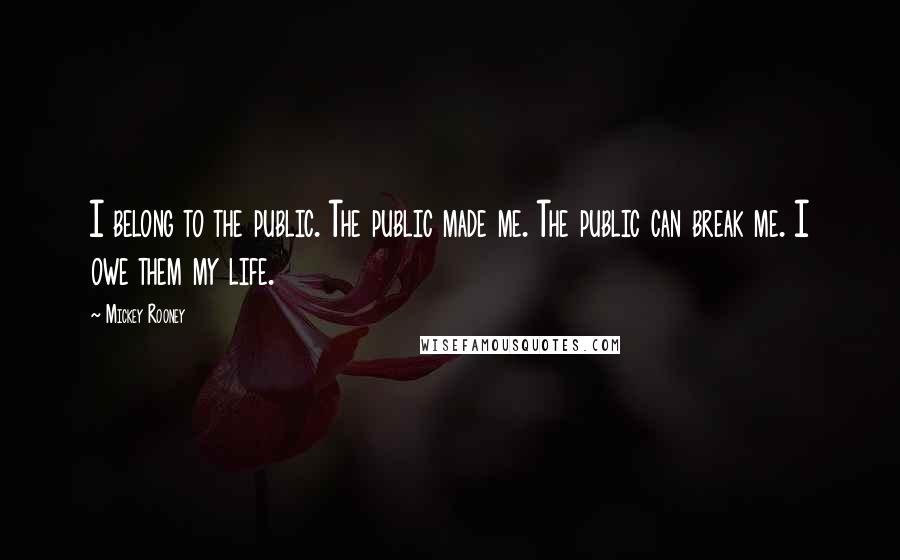 Mickey Rooney Quotes: I belong to the public. The public made me. The public can break me. I owe them my life.