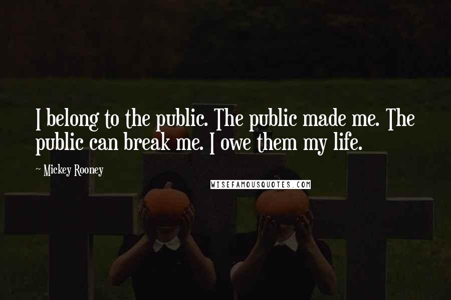 Mickey Rooney Quotes: I belong to the public. The public made me. The public can break me. I owe them my life.