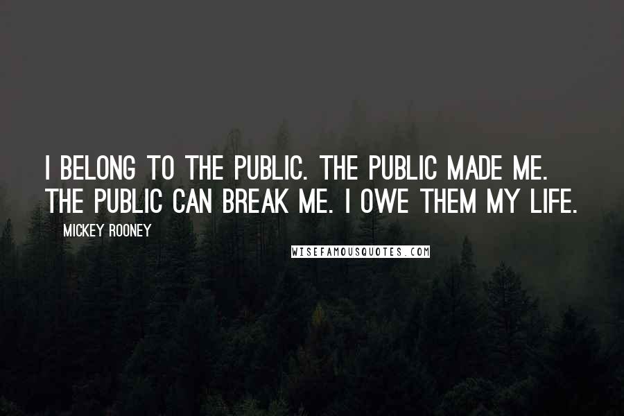 Mickey Rooney Quotes: I belong to the public. The public made me. The public can break me. I owe them my life.