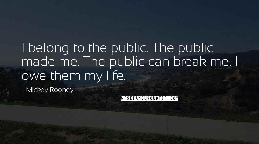 Mickey Rooney Quotes: I belong to the public. The public made me. The public can break me. I owe them my life.