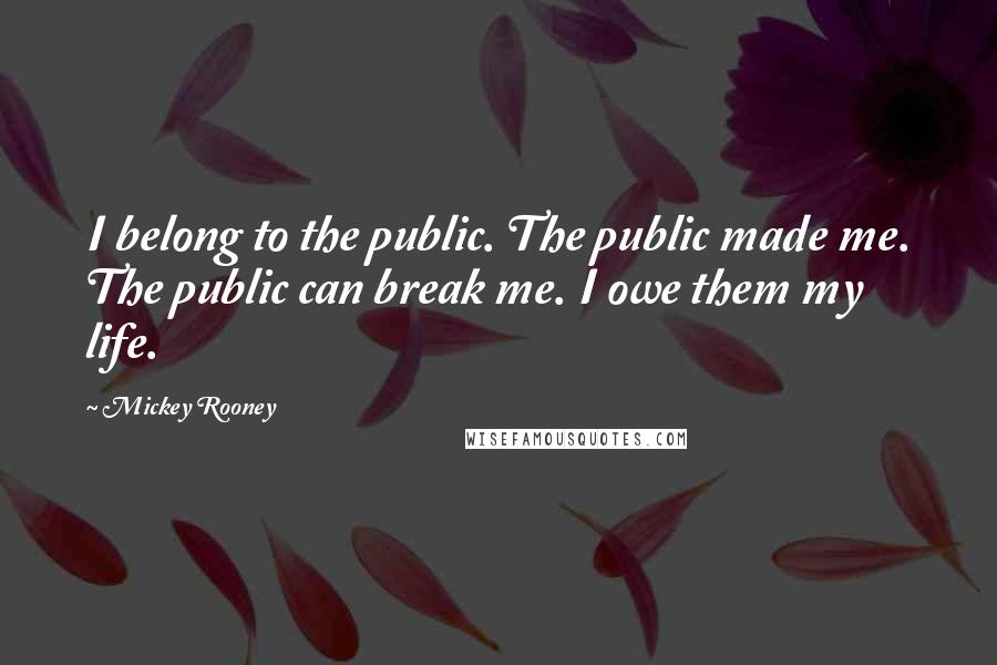 Mickey Rooney Quotes: I belong to the public. The public made me. The public can break me. I owe them my life.