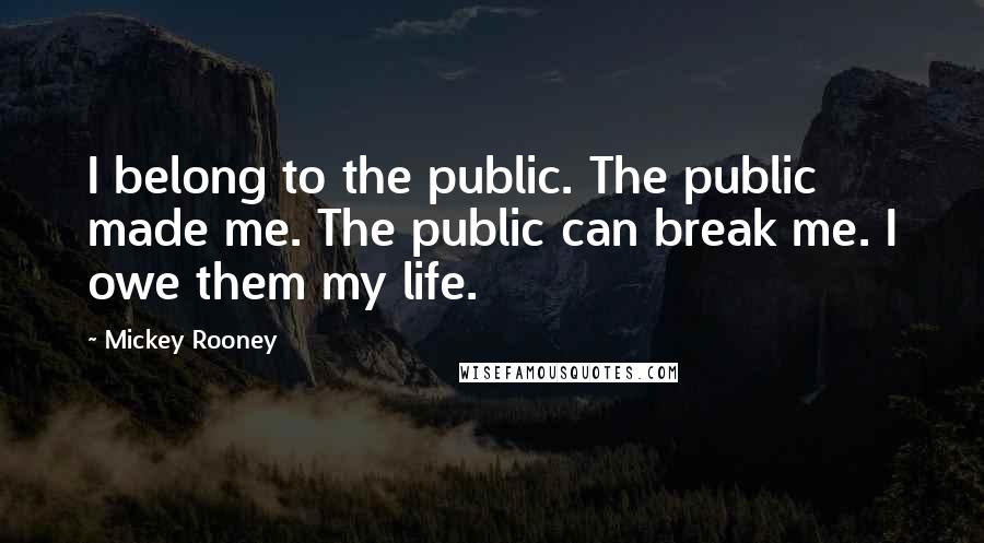 Mickey Rooney Quotes: I belong to the public. The public made me. The public can break me. I owe them my life.