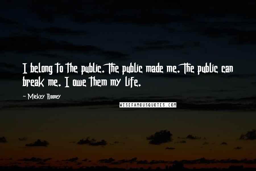 Mickey Rooney Quotes: I belong to the public. The public made me. The public can break me. I owe them my life.