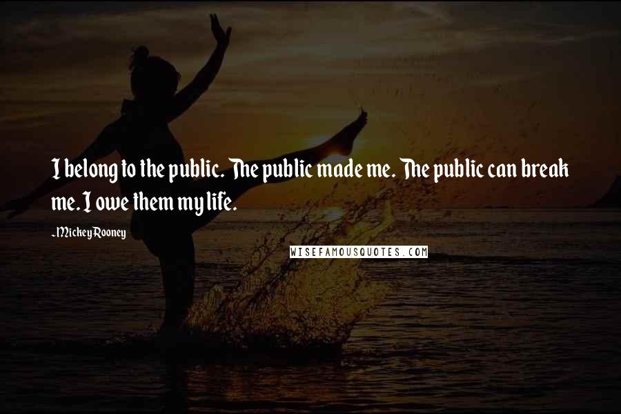 Mickey Rooney Quotes: I belong to the public. The public made me. The public can break me. I owe them my life.