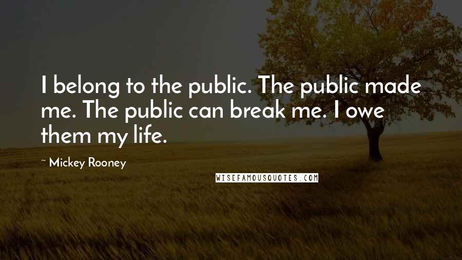 Mickey Rooney Quotes: I belong to the public. The public made me. The public can break me. I owe them my life.