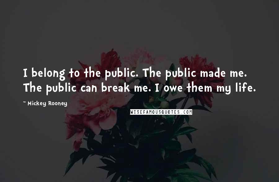 Mickey Rooney Quotes: I belong to the public. The public made me. The public can break me. I owe them my life.