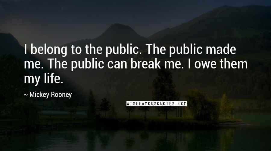 Mickey Rooney Quotes: I belong to the public. The public made me. The public can break me. I owe them my life.