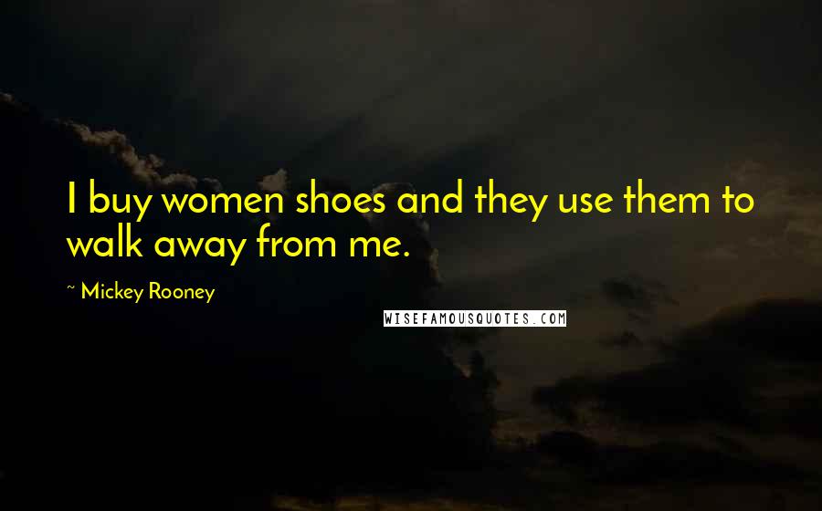 Mickey Rooney Quotes: I buy women shoes and they use them to walk away from me.