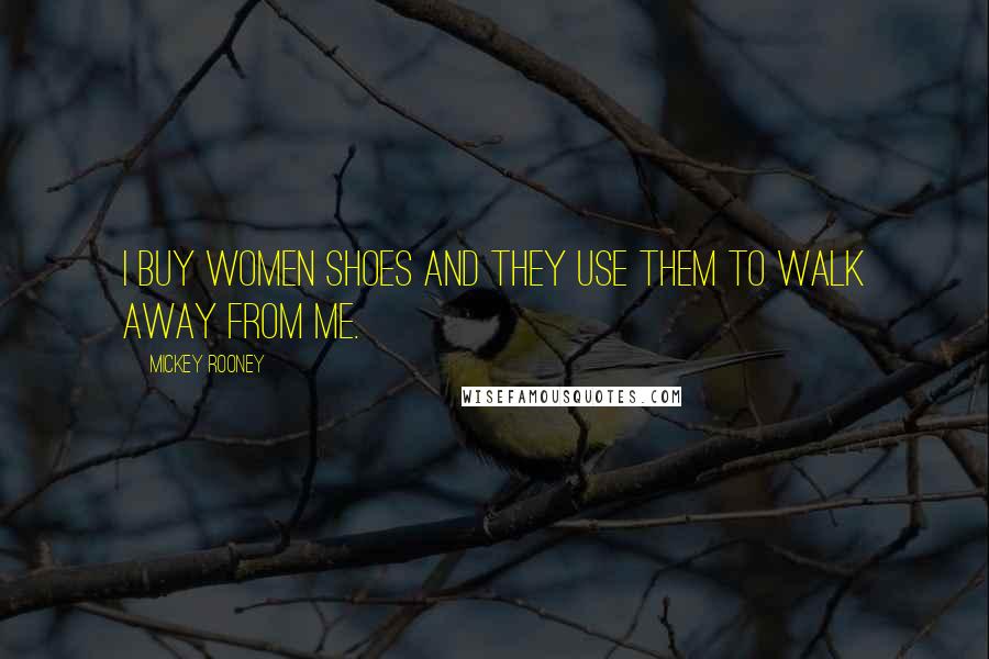 Mickey Rooney Quotes: I buy women shoes and they use them to walk away from me.
