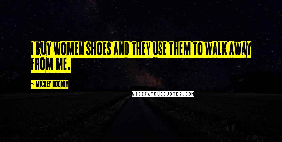 Mickey Rooney Quotes: I buy women shoes and they use them to walk away from me.