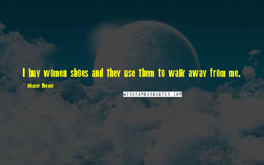 Mickey Rooney Quotes: I buy women shoes and they use them to walk away from me.